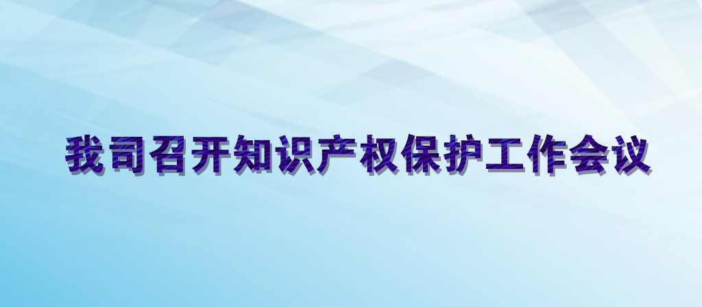 我司召開知識產權保護工作會議