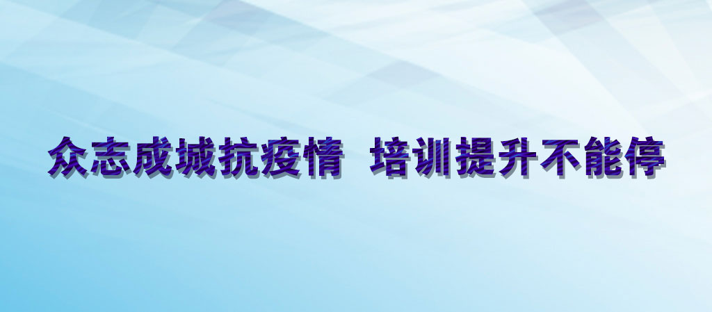 眾志成城抗疫情  培訓(xùn)提升不能停